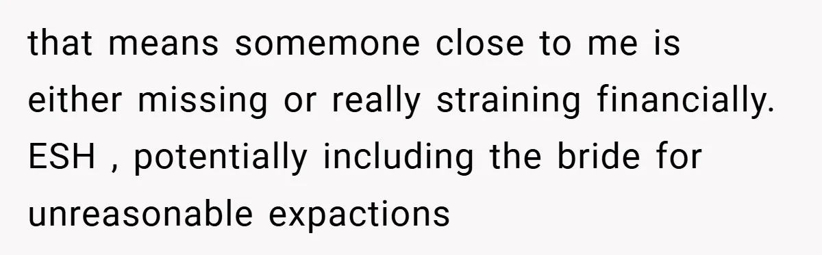 that means somemone close to me is either missing or really straining financially. ESH , potentially including the bride for unreasonable expactions