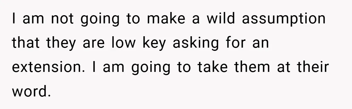 I am not going to make a wild assumption that they are low key asking for an extension. I am going to take them at their word.