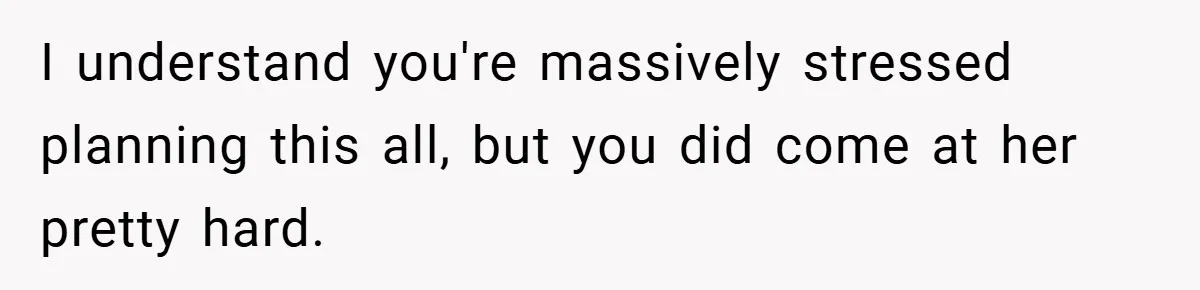 I understand you're massively stressed planning this all, but you did come at her pretty hard.