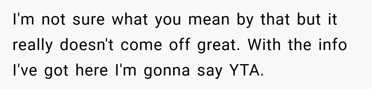I'm not sure what you mean by that but it really doesn't come off great. With the info I've got here I'm gonna say YTA.