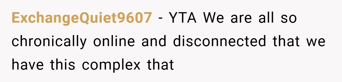 ExchangeQuiet9607 − YTA We are all so chronically online and disconnected that we have this complex that