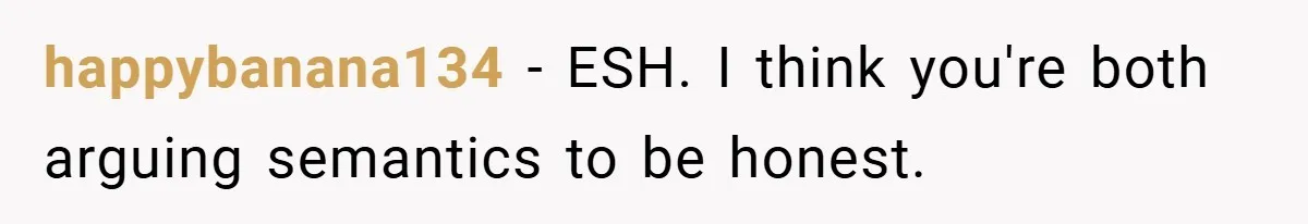 happybanana134 − ESH. I think you're both arguing semantics to be honest.