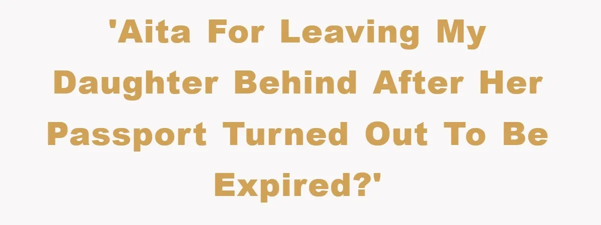 'AITA for leaving my daughter behind after her passport turned out to be expired?'