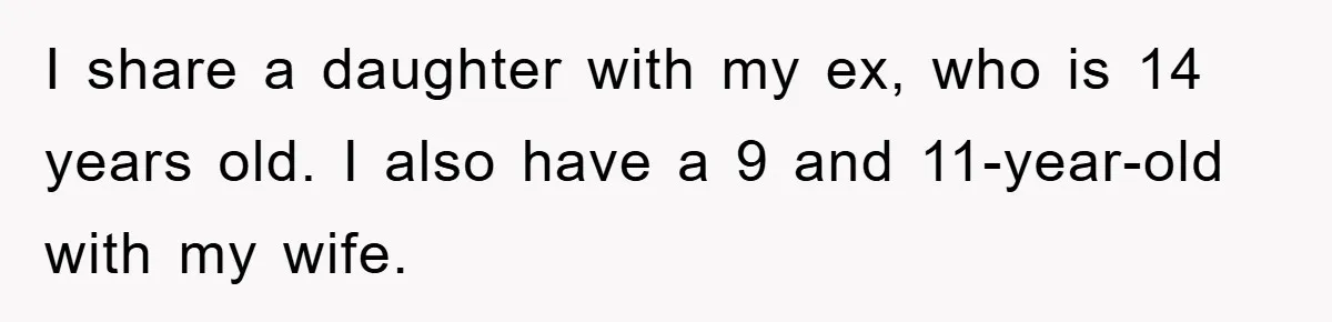 I share a daughter with my ex, who is 14 years old. I also have a 9 and 11-year-old with my wife.