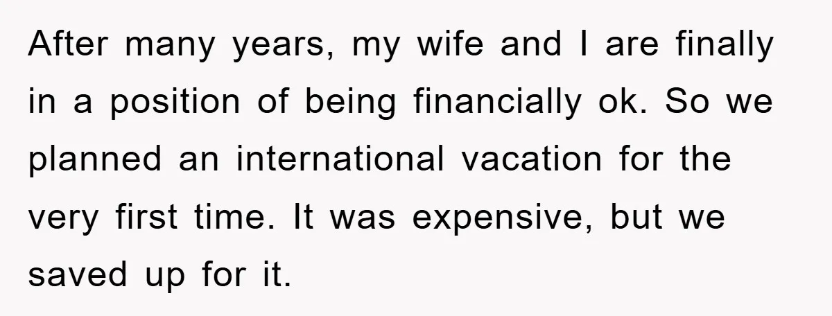 After many years, my wife and I are finally in a position of being financially ok. So we planned an international vacation for the very first time. It was expensive,...