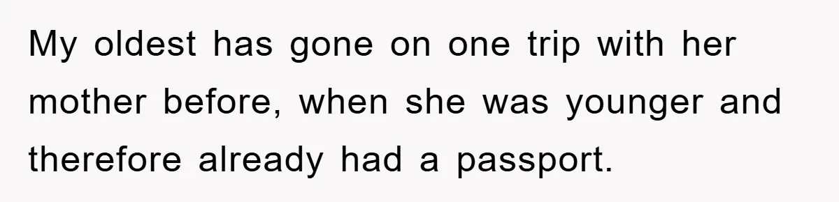 My oldest has gone on one trip with her mother before, when she was younger and therefore already had a passport.