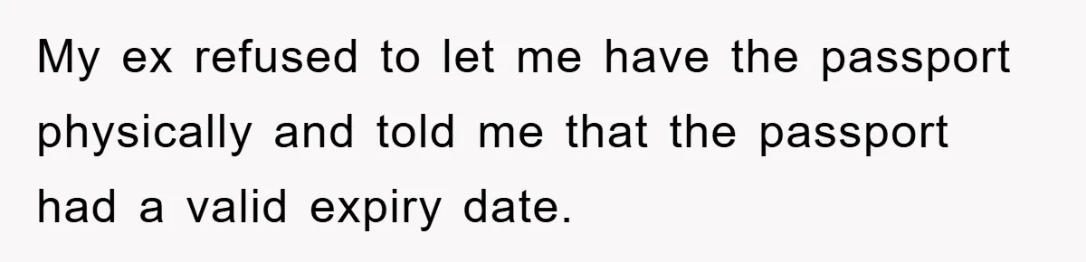 My ex refused to let me have the passport physically and told me that the passport had a valid expiry date.