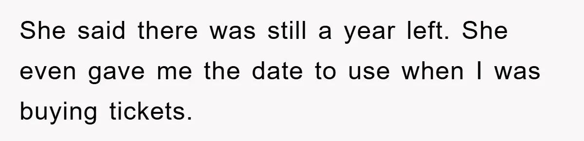 She said there was still a year left. She even gave me the date to use when I was buying tickets.