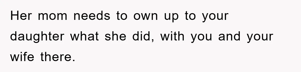 Her mom needs to own up to your daughter what she did, with you and your wife there.