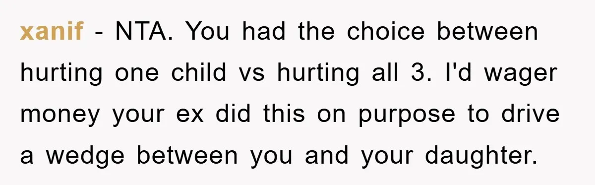 xanif − NTA. You had the choice between hurting one child vs hurting all 3. I'd wager money your ex did this on purpose to drive a wedge between you...