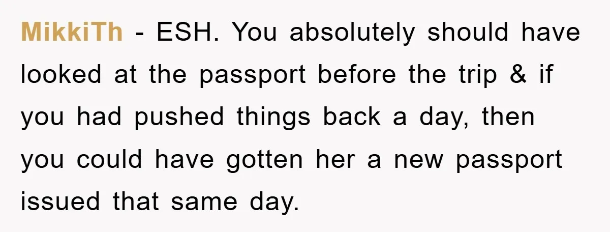 MikkiTh − ESH. You absolutely should have looked at the passport before the trip & if you had pushed things back a day, then you could have gotten her a...