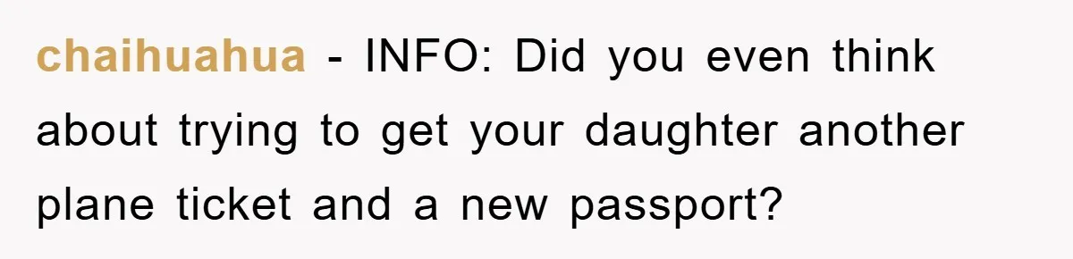 chaihuahua − INFO: Did you even think about trying to get your daughter another plane ticket and a new passport?