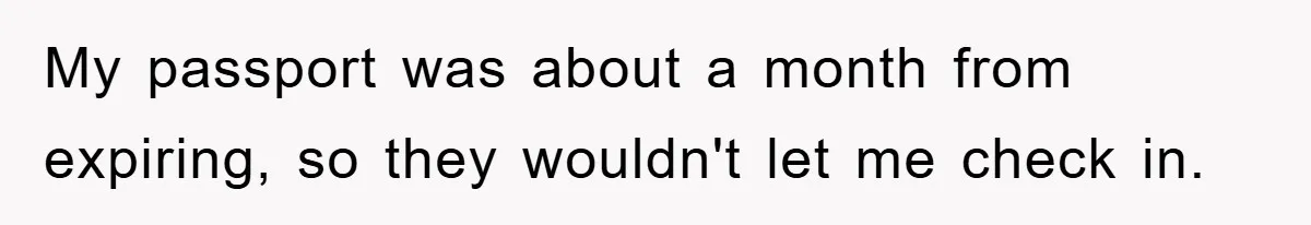 My passport was about a month from expiring, so they wouldn't let me check in.