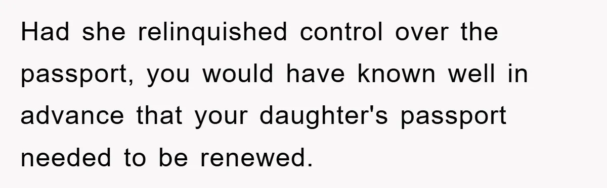 Had she relinquished control over the passport, you would have known well in advance that your daughter's passport needed to be renewed.
