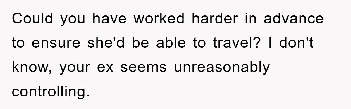 Could you have worked harder in advance to ensure she'd be able to travel? I don't know, your ex seems unreasonably controlling.