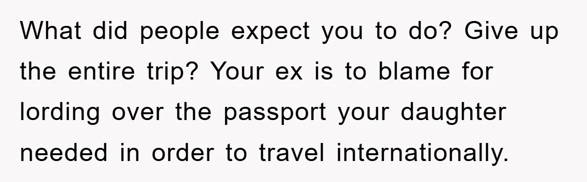 What did people expect you to do? Give up the entire trip? Your ex is to blame for lording over the passport your daughter needed in order to travel internationally.