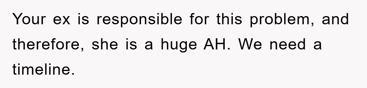 Your ex is responsible for this problem, and therefore, she is a huge AH. We need a timeline.