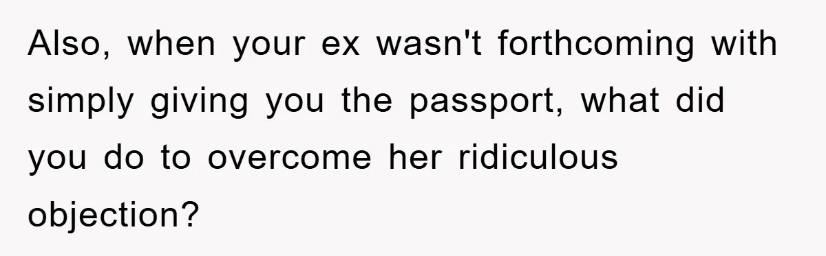 Also, when your ex wasn't forthcoming with simply giving you the passport, what did you do to overcome her ridiculous objection?