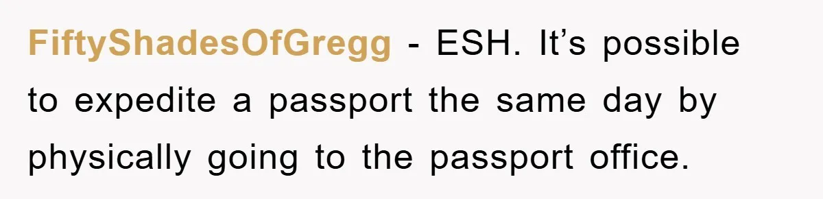 FiftyShadesOfGregg − ESH. It’s possible to expedite a passport the same day by physically going to the passport office.