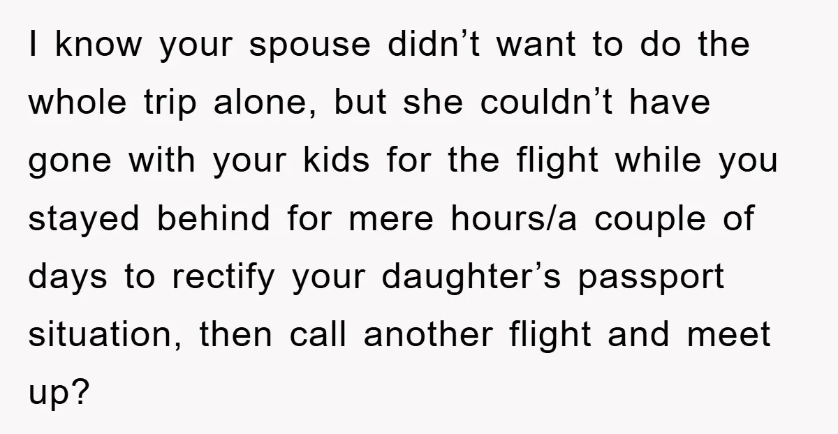 I know your spouse didn’t want to do the whole trip alone, but she couldn’t have gone with your kids for the flight while you stayed behind for mere hours/a...