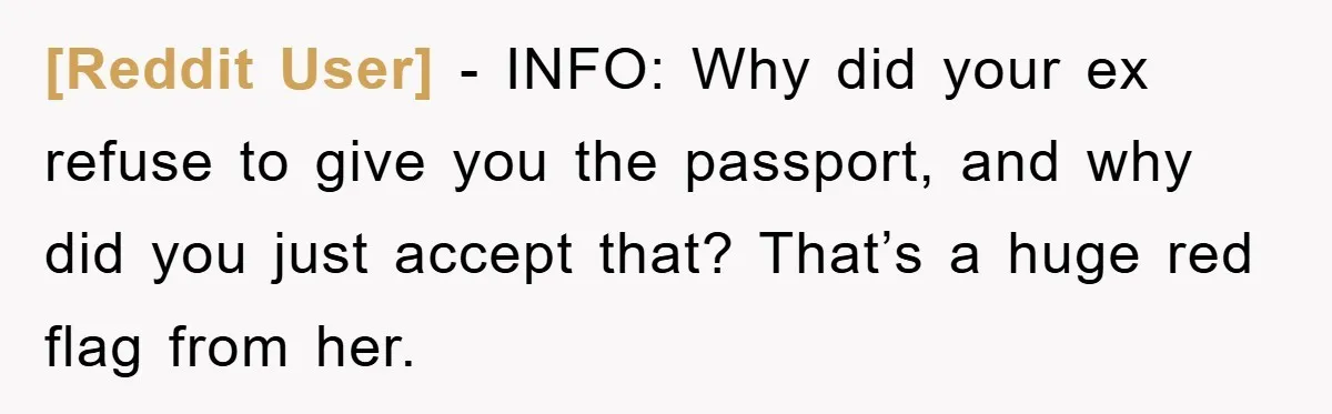 [Reddit User] − INFO: Why did your ex refuse to give you the passport, and why did you just accept that? That’s a huge red flag from her.