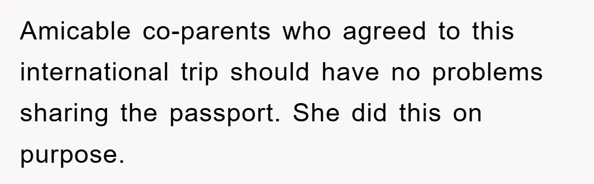 Amicable co-parents who agreed to this international trip should have no problems sharing the passport. She did this on purpose.