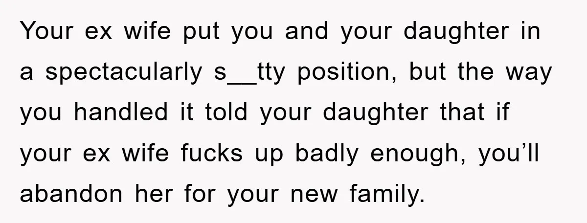 Your ex wife put you and your daughter in a spectacularly s__tty position, but the way you handled it told your daughter that if your ex wife fucks up badly...