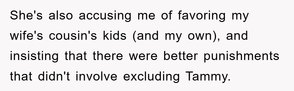 She's also accusing me of favoring my wife's cousin's kids (and my own), and insisting that there were better punishments that didn't involve excluding Tammy.