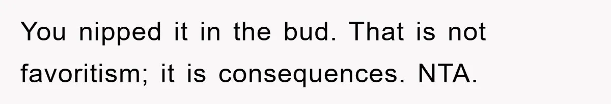 You nipped it in the bud. That is not favoritism; it is consequences. NTA.