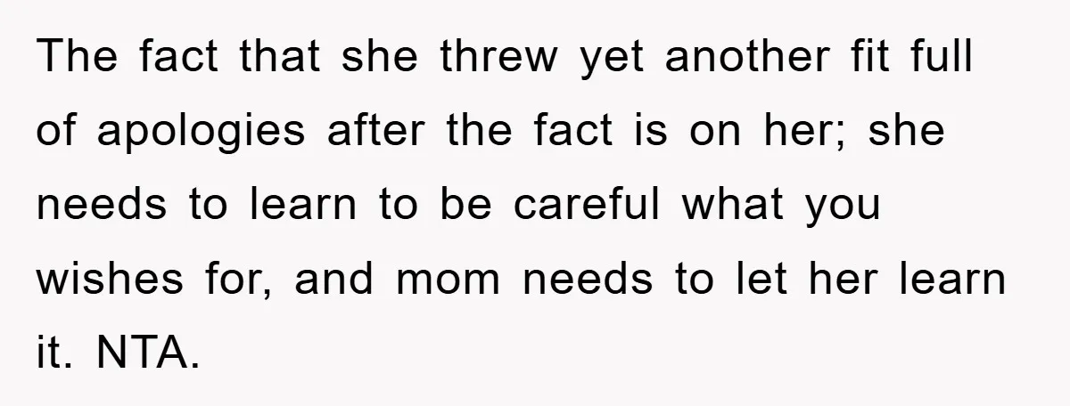 The fact that she threw yet another fit full of apologies after the fact is on her; she needs to learn to be careful what you wishes for, and mom...