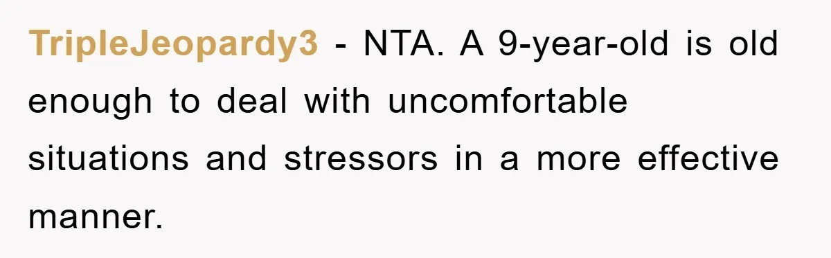 TripleJeopardy3 − NTA. A 9-year-old is old enough to deal with uncomfortable situations and stressors in a more effective manner.