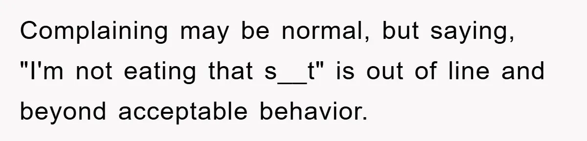 Complaining may be normal, but saying, "I'm not eating that s__t" is out of line and beyond acceptable behavior.