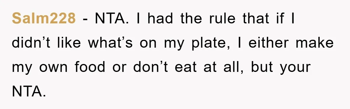 Salm228 − NTA. I had the rule that if I didn’t like what’s on my plate, I either make my own food or don’t eat at all, but your NTA.