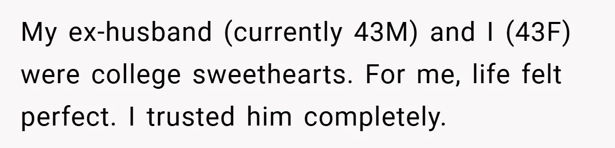 My ex-husband (currently 43M) and I (43F) were college sweethearts. For me, life felt perfect. I trusted him completely.
