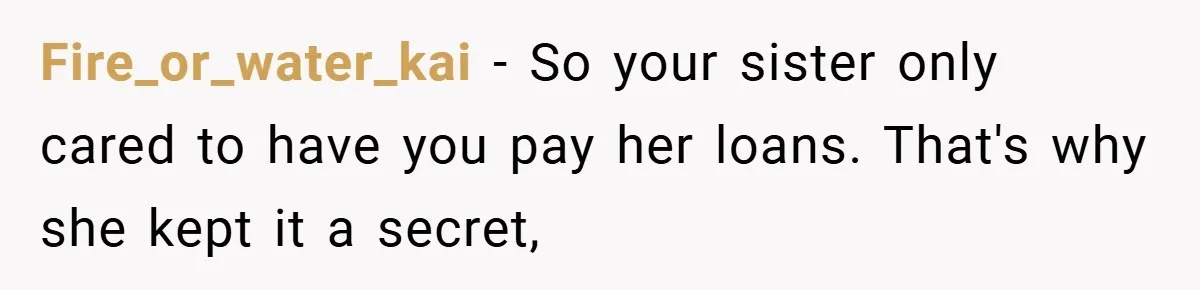 Fire_or_water_kai − So your sister only cared to have you pay her loans. That's why she kept it a secret,