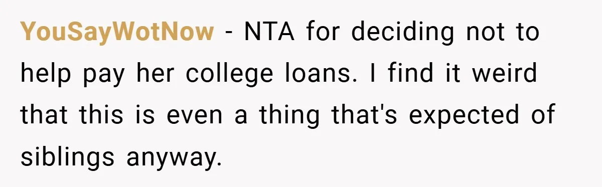 YouSayWotNow − NTA for deciding not to help pay her college loans. I find it weird that this is even a thing that's expected of siblings anyway.