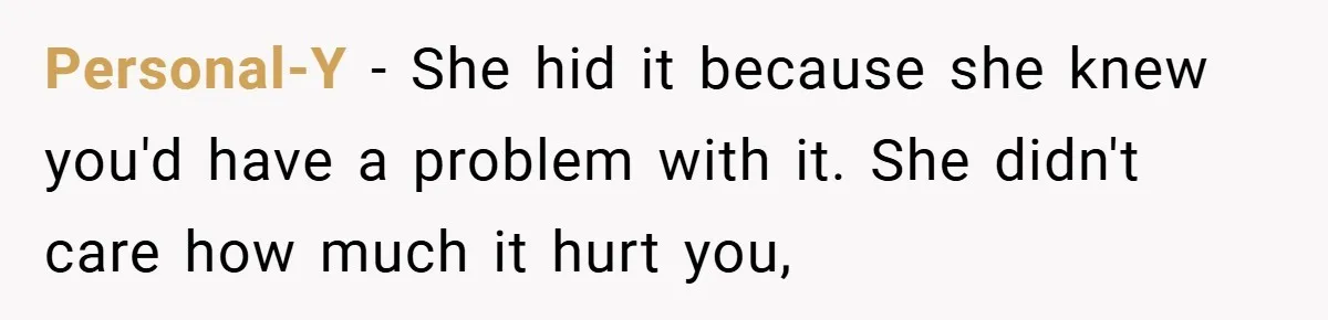 Personal-Y − She hid it because she knew you'd have a problem with it. She didn't care how much it hurt you,