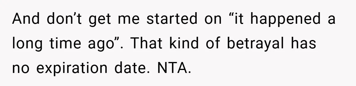 And don’t get me started on “it happened a long time ago”. That kind of betrayal has no expiration date. NTA.