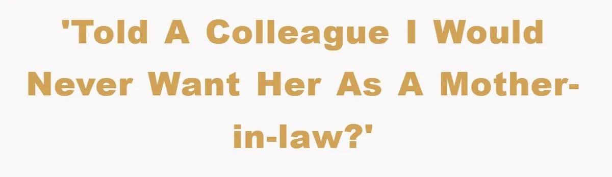 'Told a colleague I would never want her as a mother-in-law?'