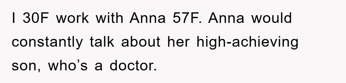 I 30F work with Anna 57F. Anna would constantly talk about her high-achieving son, who’s a doctor.