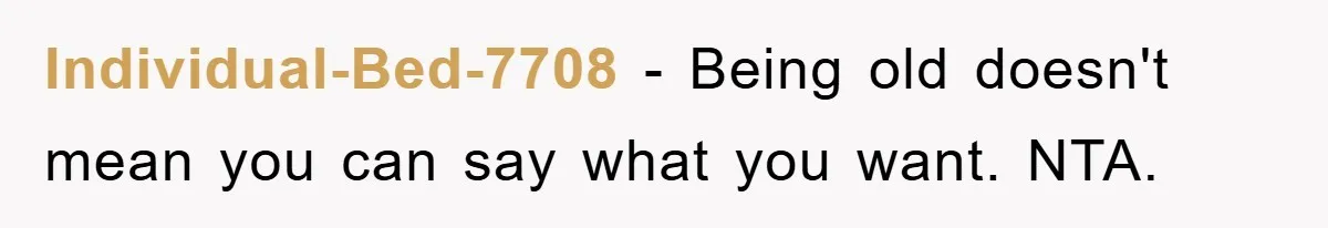 Individual-Bed-7708 − Being old doesn't mean you can say what you want. NTA.