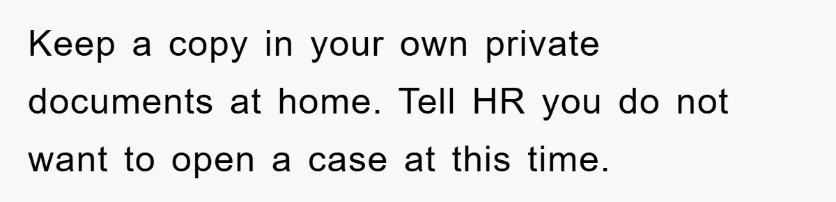 Keep a copy in your own private documents at home. Tell HR you do not want to open a case at this time.