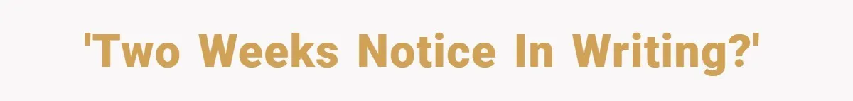 'Two weeks notice in writing?'
