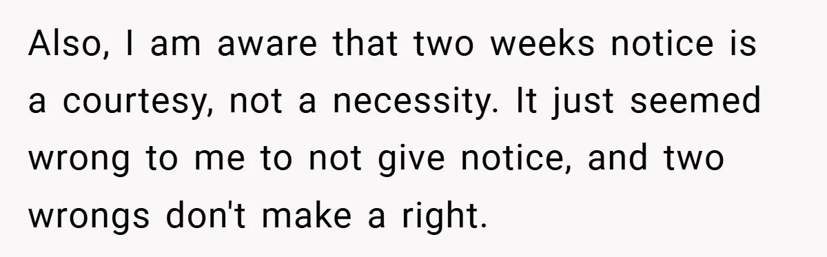 Also, I am aware that two weeks notice is a courtesy, not a necessity. It just seemed wrong to me to not give notice, and two wrongs don't make a...