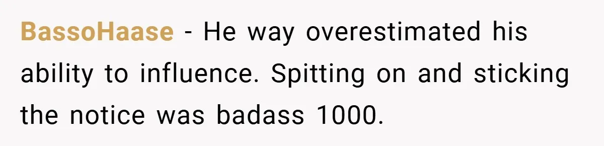 BassoHaase − He way overestimated his ability to influence. Spitting on and sticking the notice was badass 1000.