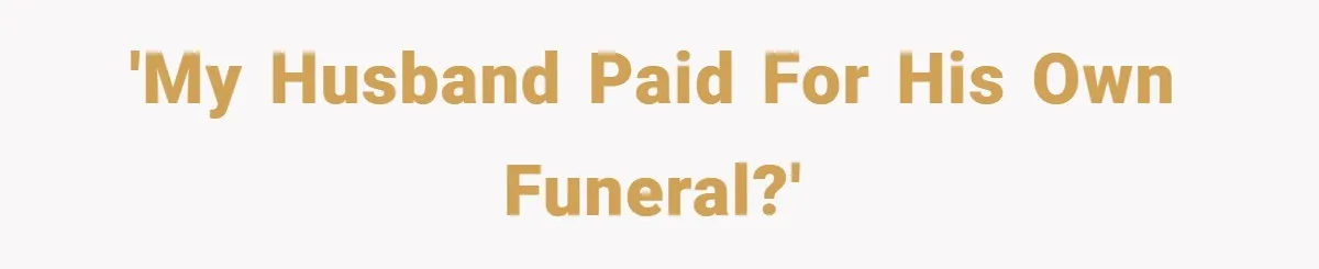 'My husband paid for his own funeral?'