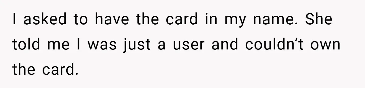 I asked to have the card in my name. She told me I was just a user and couldn’t own the card.