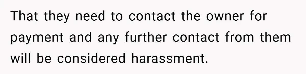 That they need to contact the owner for payment and any further contact from them will be considered harassment.