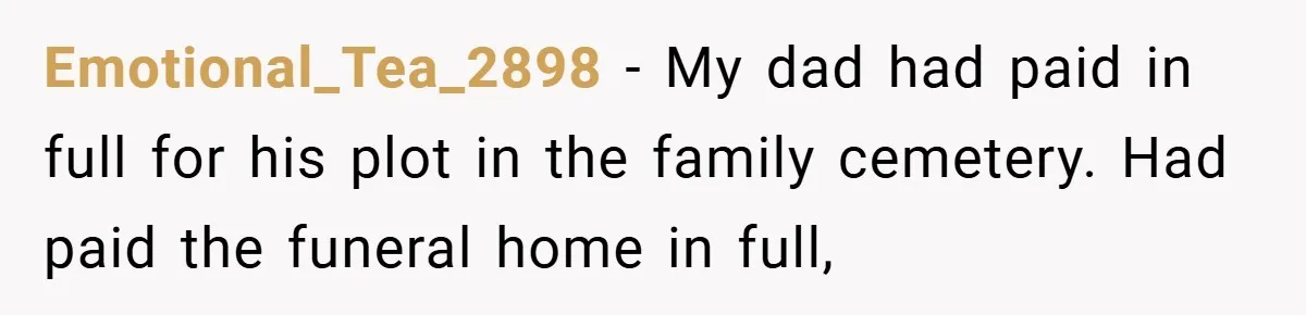 Emotional_Tea_2898 − My dad had paid in full for his plot in the family cemetery. Had paid the funeral home in full,