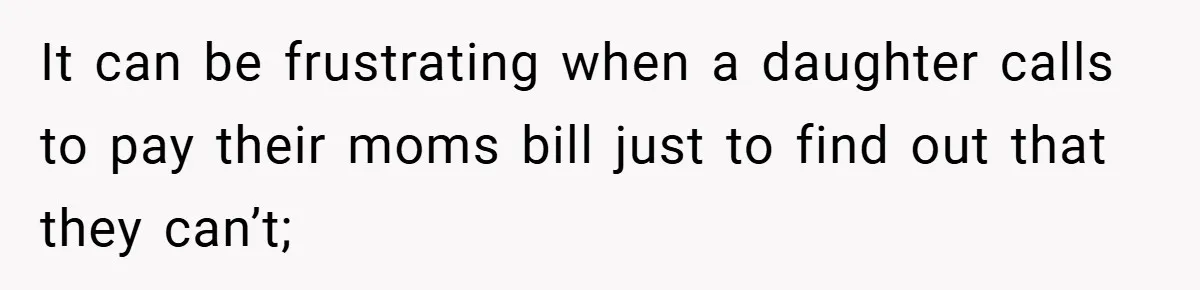 It can be frustrating when a daughter calls to pay their moms bill just to find out that they can’t;
